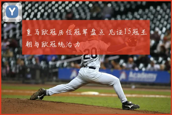 皇马欧冠历任冠军盘点 见证15冠王朝与欧冠统治力