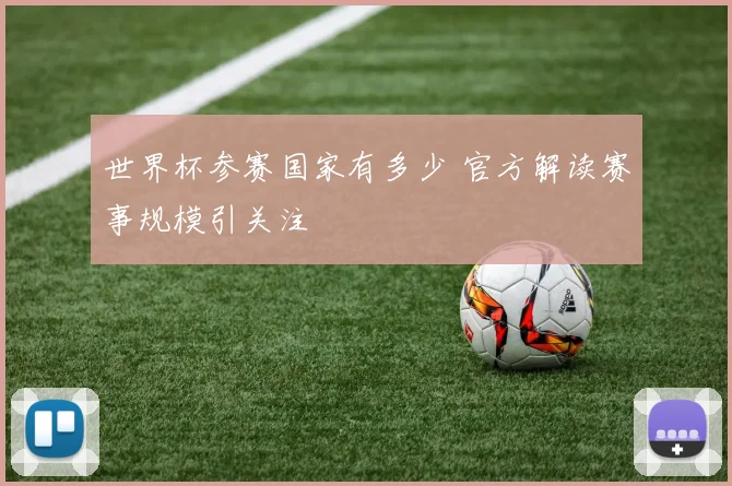 世界杯参赛国家有多少 官方解读赛事规模引关注