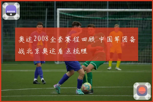 奥运2008全套赛程回顾 中国军团备战北京奥运看点梳理