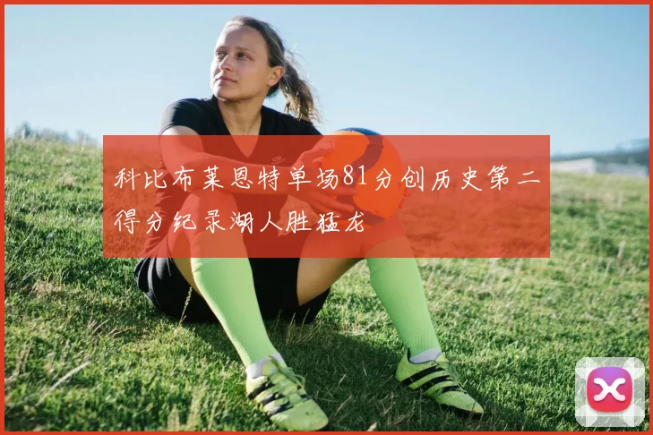 科比布莱恩特单场81分创历史第二得分纪录湖人胜猛龙