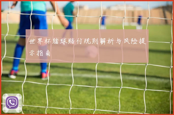 世界杯赌球赔付规则解析与风险提示指南