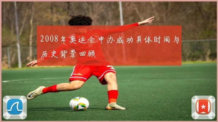 2008年奥运会申办成功具体时间与历史背景回顾